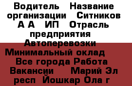 Водитель › Название организации ­ Ситников А.А., ИП › Отрасль предприятия ­ Автоперевозки › Минимальный оклад ­ 1 - Все города Работа » Вакансии   . Марий Эл респ.,Йошкар-Ола г.